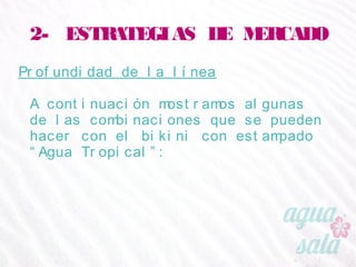 2- ESTRATEGIAS DE MERCADO
Profundidad de la línea
A continuación mostramos algunas de las
combinaciones que se pueden hacer con el bikini con
estampado “Agua Tropical”:
 