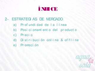 ÍNDICE
2- ESTRATEGIAS DE MERCADO
a) Profundidad de la línea
b) Posicionamiento del producto
c) Precio
d) Distribución online & offline
e) Promoción
 