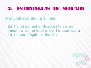 2- ESTRATEGIAS DE MERCADO
Profundidad de la línea
En la siguiente diapositiva se muestra un ejemplo de lo
que será la línea “Agüita Salá”:
 