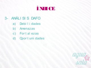 ÍNDICE
3- ANÁLISIS DAFO
a) Debilidades
b) Amenazas
c) Fortalezas
d) Oportunidades
 