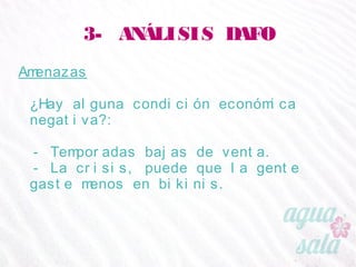 3- ANÁLISIS DAFO
Amenazas
¿Hay alguna condición económica negativa?:
- Temporadas bajas de venta.
- La crisis, puede que la gente gaste menos en bikinis.
 