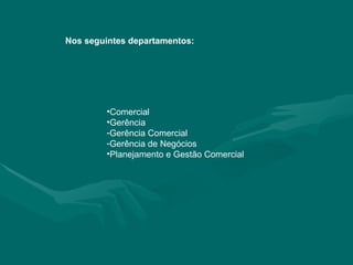 Comercial Gerência Gerência Comercial Gerência de Negócios Planejamento e Gestão Comercial Nos seguintes departamentos:   