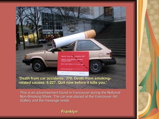 This is an advertisement found in Vancouver during the National Non-Smoking Week. The car was placed at the Vancouver Art ...