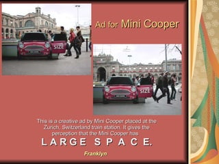 Ad for  Mini Cooper This is a creative ad by Mini Cooper placed at the Zurich, Switzerland train station. It gives the per...