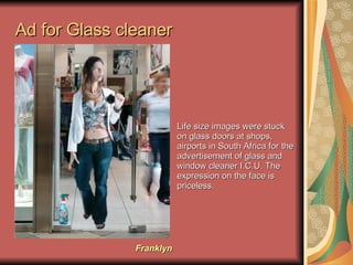 Ad for Glass cleaner Life size images were stuck on glass doors at shops, airports in South Africa for the advertisement o...