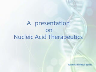 A presentation
on
Nucleic Acid Therapeutics
Tasmina Ferdous Susmi
 
