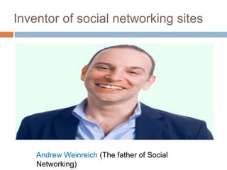 Inventor of social networking sites
Andrew Weinreich (The father of Social
Networking)
 