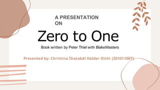 A PRESENTATION
ON
Zero to One
Book written by Peter Thiel with BlakeMasters
Presented by: Christina Shatabdi Halder OIshi (201011007)
 