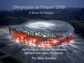 A primeira semana das Olimpíadas de Pequim Olimpíadas de Pequim 2008 O Brasil em Pequim As Principais notícias da primeira semana dos jogos Olímpicos. Por Aline Gomiero 