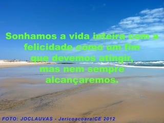 Sonhamos a vida inteira com a
   felicidade como um fim
     que devemos atingir,
       mas nem sempre
        alcançaremos.
 