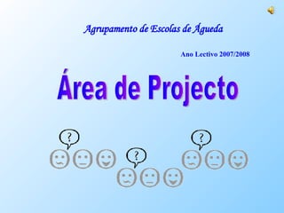 Agrupamento de Escolas de Águeda Ano Lectivo 2007/2008 Área de Projecto 