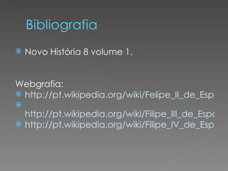 Novo História 8 volume 1. Webgrafia: http://pt.wikipedia.org/wiki/Felipe_II_de_Espanha http://pt.wikipedia.org/wiki/Filipe_III_de_Espanha http://pt.wikipedia.org/wiki/Filipe_IV_de_Espanha 