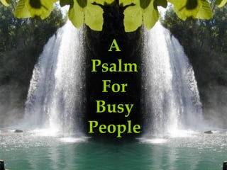 A
Psalm
  For
 Busy
People
 