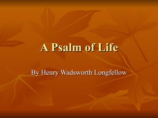 A Psalm of Life By Henry Wadsworth Longfellow 