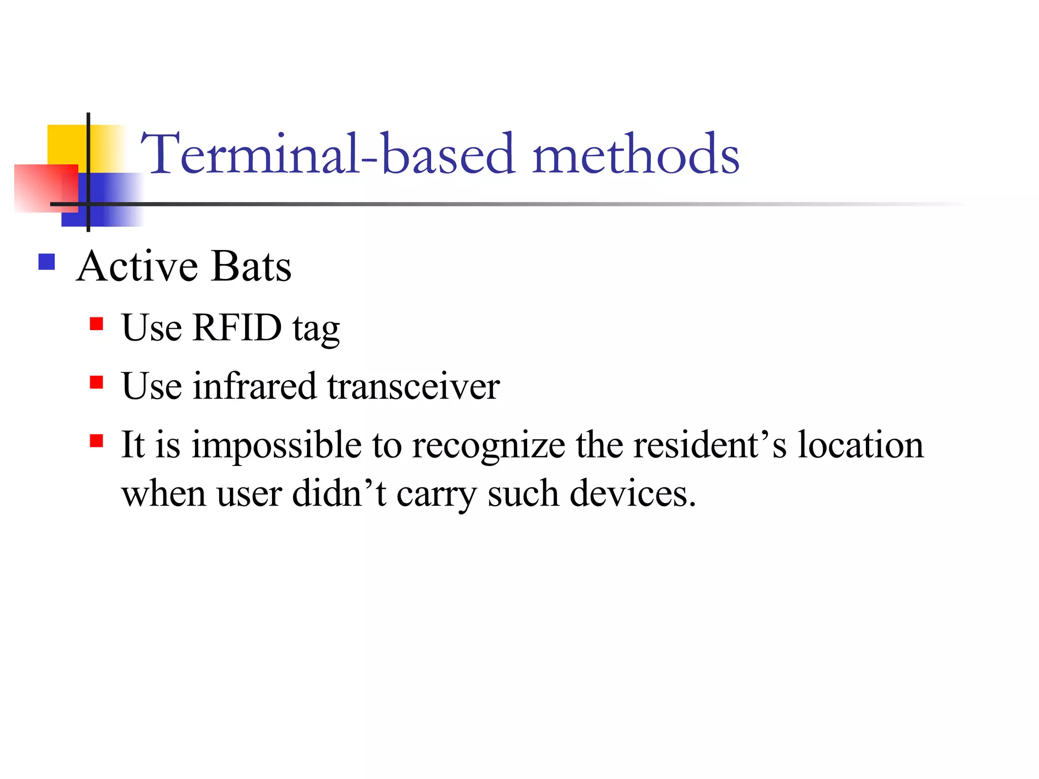 Terminal-based methods Active Bats Use RFID tag Use infrared transceiver It is impossible to recognize the resident’s location when user didn’t carry such devices. 
