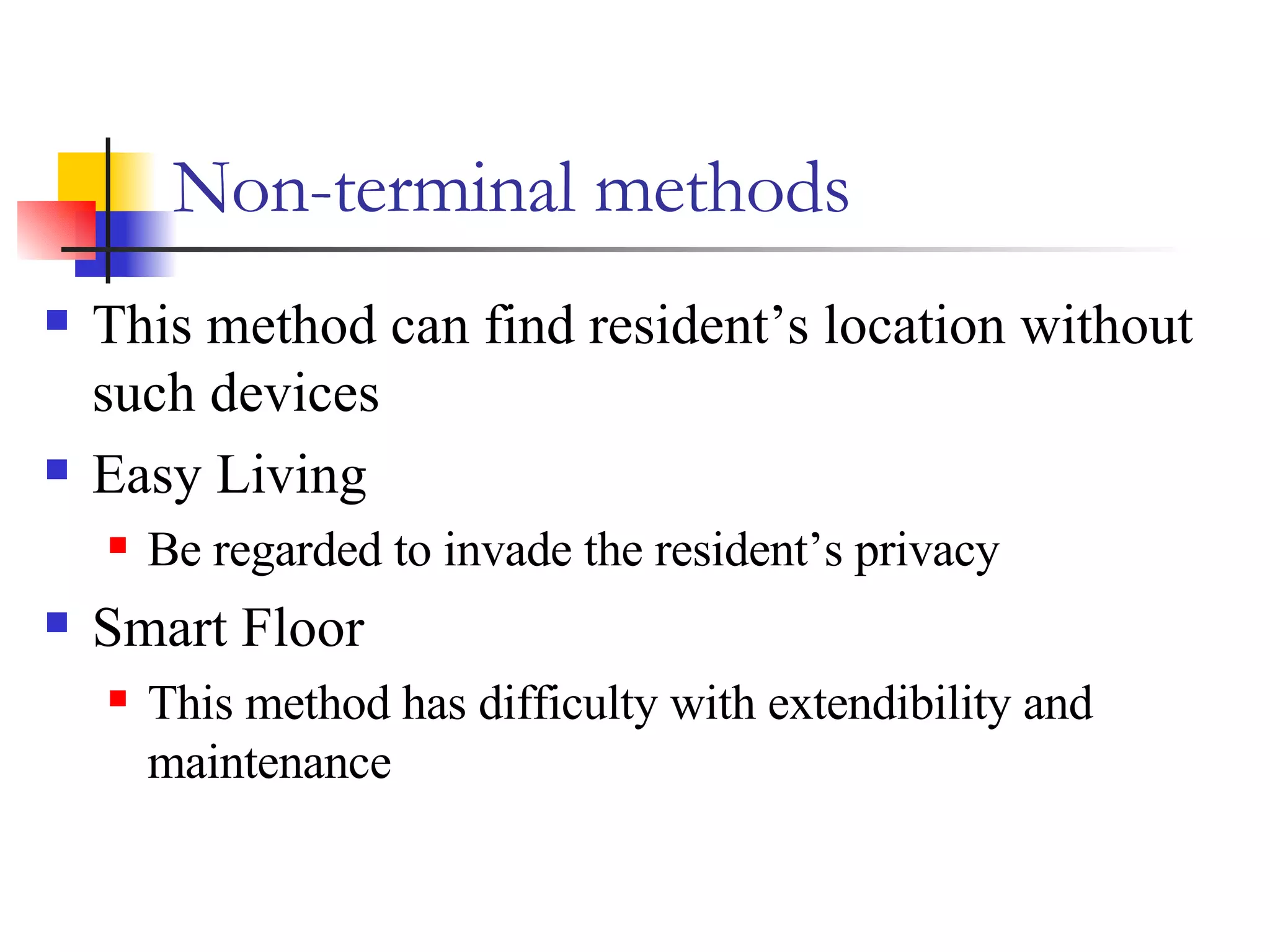 Non-terminal methods This method can find resident’s location without such devices Easy Living Be regarded to invade the resident’s privacy  Smart Floor This method has difficulty with extendibility and maintenance 