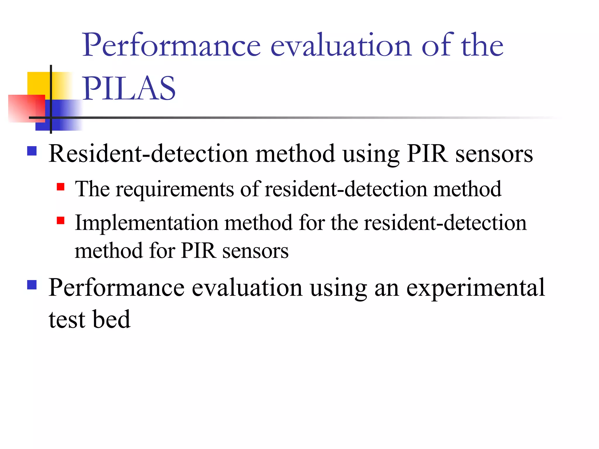 Performance evaluation of the PILAS Resident-detection method using PIR sensors The requirements of resident-detection method Implementation method for the resident-detection method for PIR sensors  Performance evaluation using an experimental test bed 