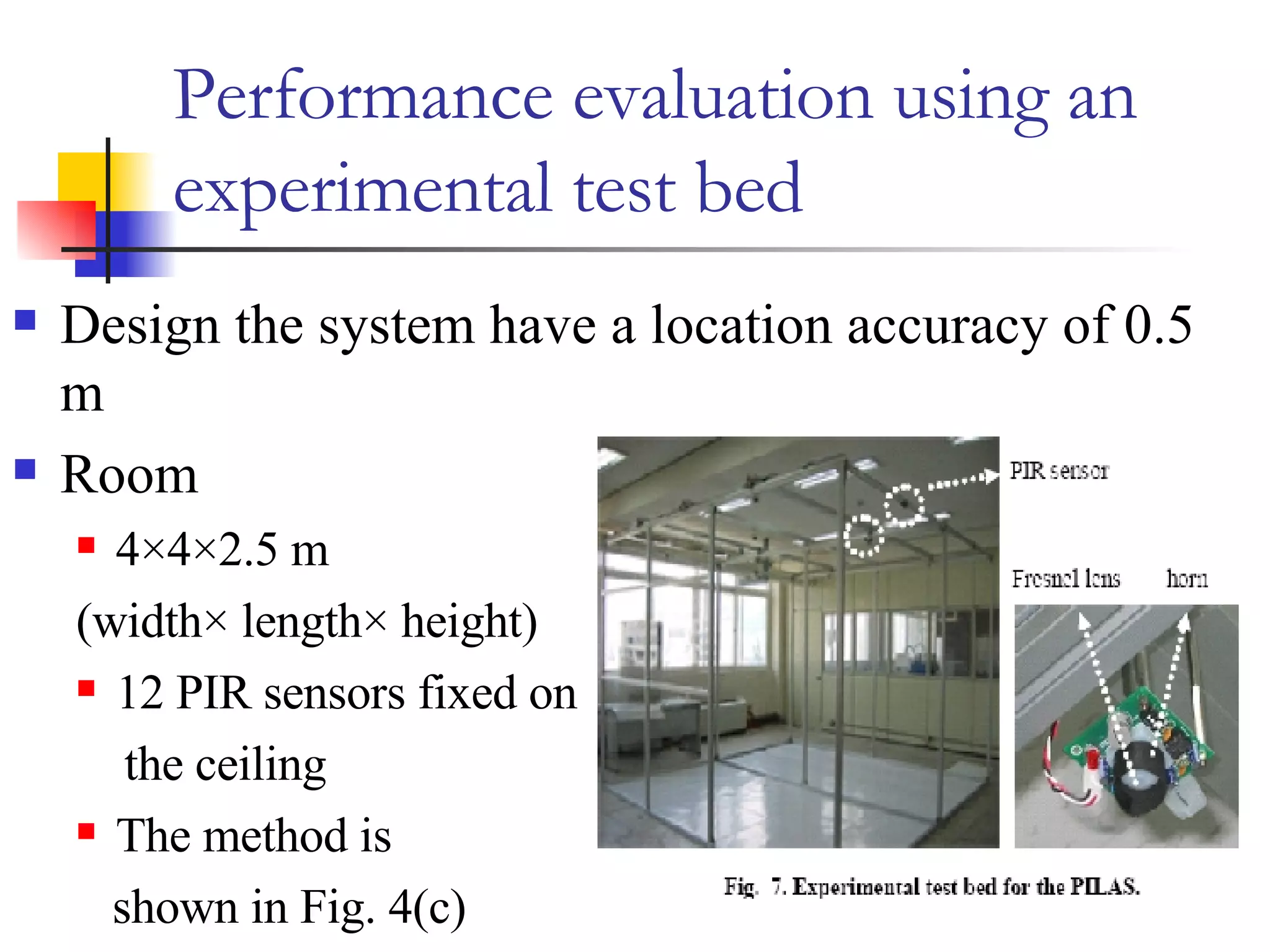 Performance evaluation using an experimental test bed Design the system have a location accuracy of 0.5 m  Room 4×4×2.5 m  (width× length× height) 12 PIR sensors fixed on the ceiling The method is  shown in Fig. 4(c) 