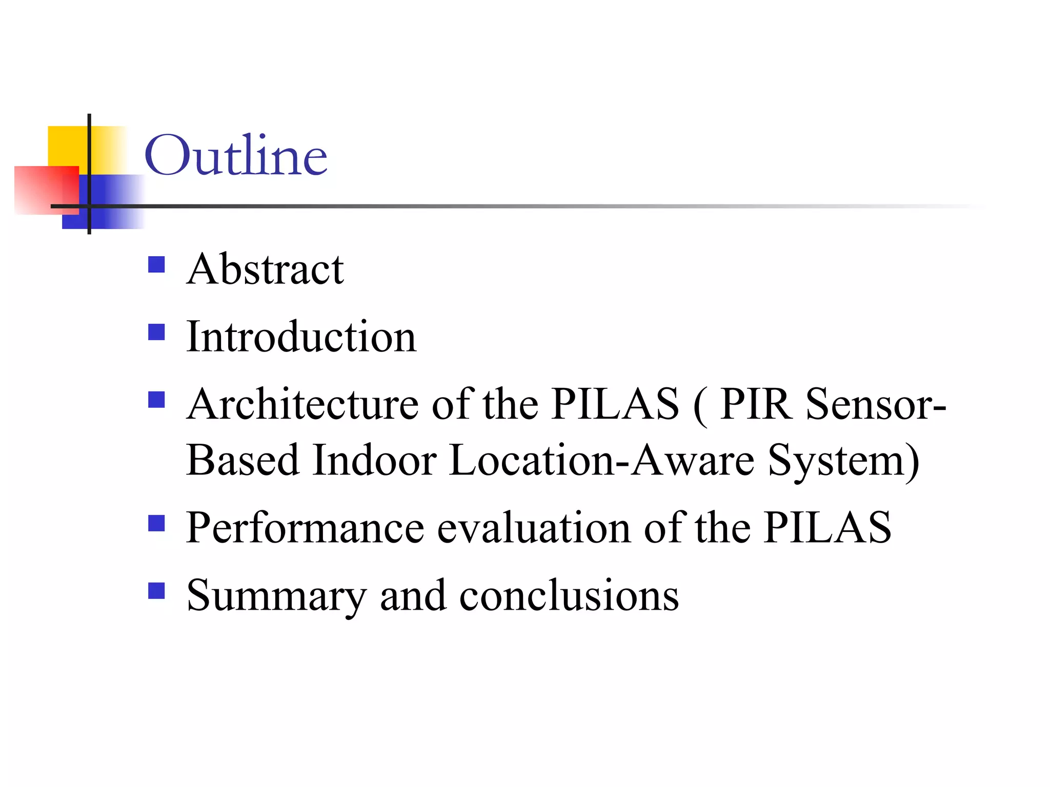 Outline   Abstract  Introduction  Architecture of the PILAS ( PIR Sensor-Based Indoor Location-Aware System) Performance evaluation of the PILAS Summary and conclusions  