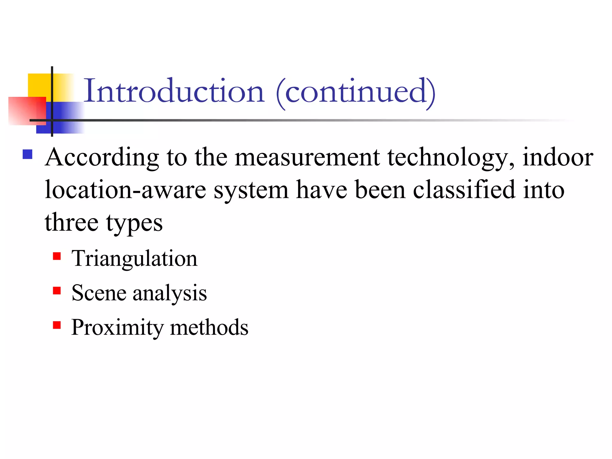 Introduction (continued) According to the measurement technology, indoor location-aware system have been classified into three types Triangulation Scene analysis Proximity methods 