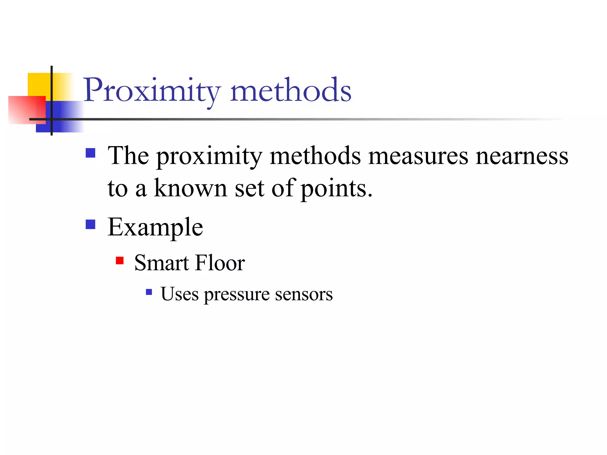 Proximity methods The proximity methods measures nearness to a known set of points. Example  Smart Floor Uses pressure sensors 
