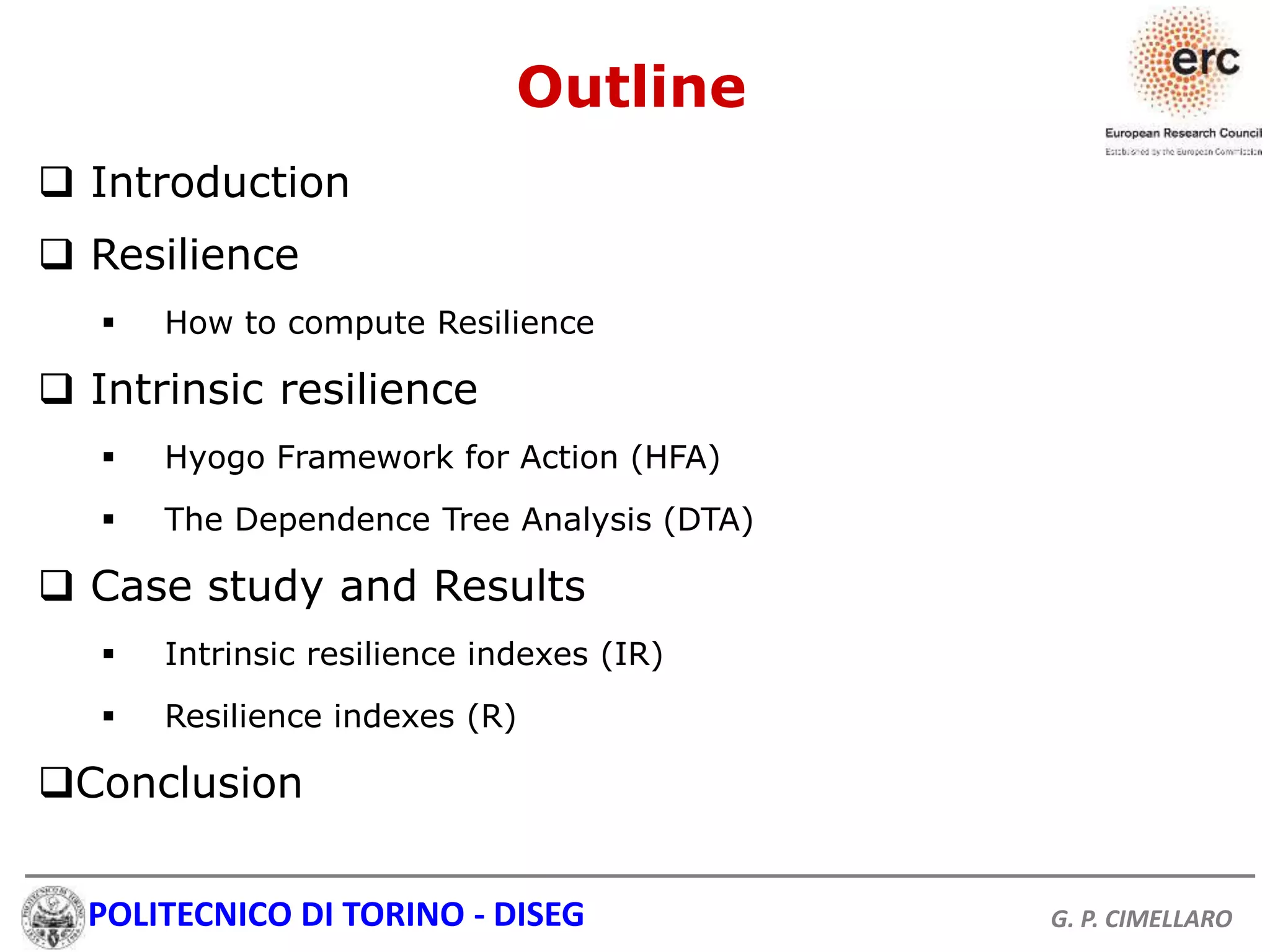 POLITECNICO DI TORINO - DISEG G. P. CIMELLARO
Outline
 Introduction
 Resilience
 How to compute Resilience
 Intrinsic resilience
 Hyogo Framework for Action (HFA)
 The Dependence Tree Analysis (DTA)
 Case study and Results
 Intrinsic resilience indexes (IR)
 Resilience indexes (R)
Conclusion
 