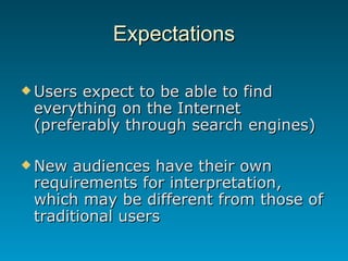 Expectations <ul><li>Users expect to be able to find everything on the Internet (preferably through search engines) </li><...