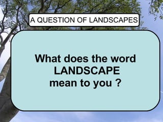 What does the word LANDSCAPE mean to you ? A QUESTION OF LANDSCAPES 