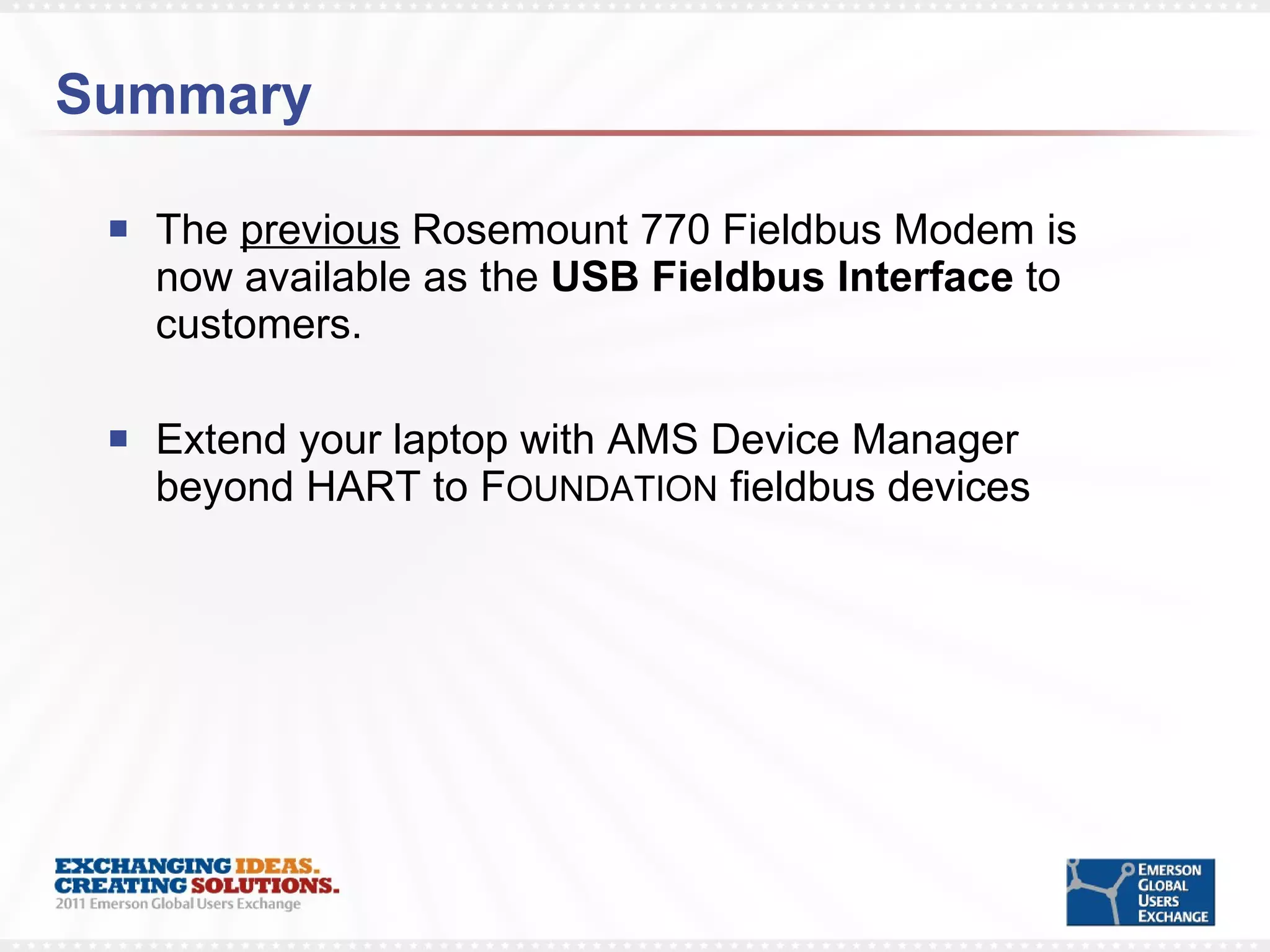 Summary The  previous  Rosemount 770 Fieldbus Modem is now available as the  USB Fieldbus Interface  to customers. Extend your laptop with AMS Device Manager beyond HART to F OUNDATION  fieldbus devices 