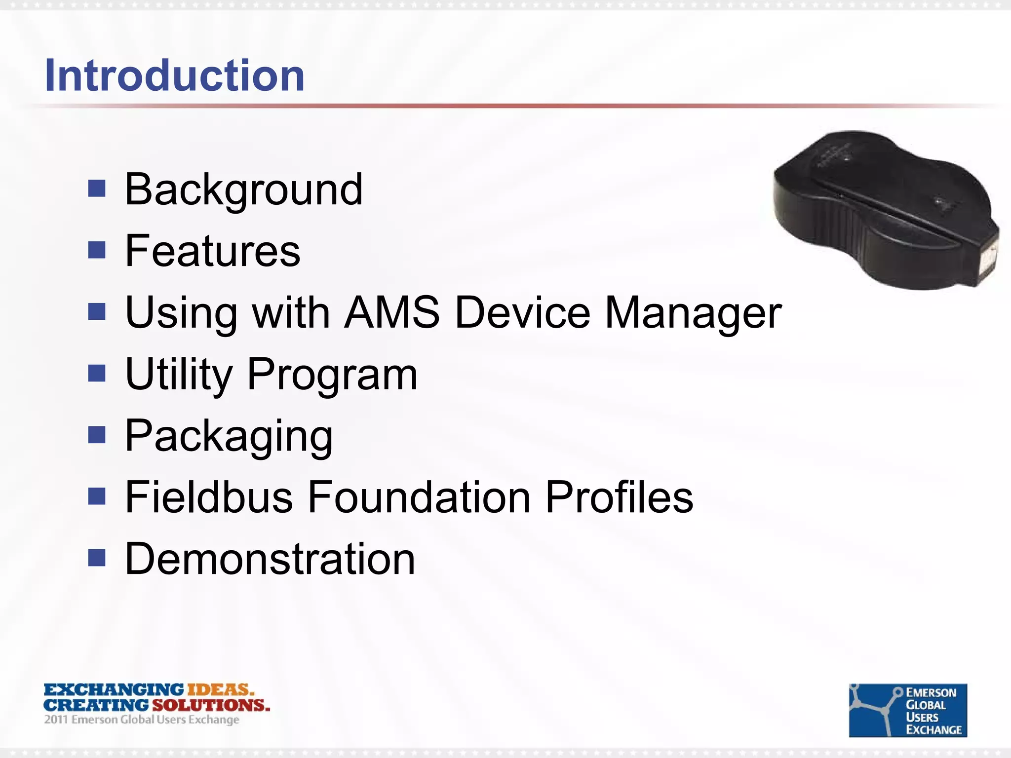 Introduction Background Features Using with AMS Device Manager Utility Program Packaging Fieldbus Foundation Profiles Demonstration 