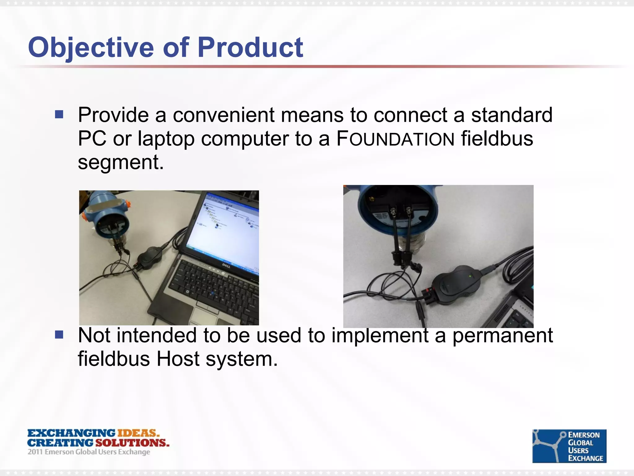 Objective of Product Provide a convenient means to connect a standard PC or laptop computer to a F OUNDATION  fieldbus segment. Not intended to be used to implement a permanent fieldbus Host system. 