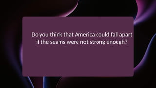 Do you think that America could fall apart
if the seams were not strong enough?
 