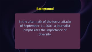 Background
:
In the aftermath of the terror attacks
of September 11, 2001, a journalist
emphasizes the importance of
diversity.
 