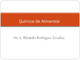 Dr. A.  Ricardo  Rodríguez Zevallos Química de Alimentos 