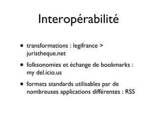 Interopérabilité <ul><li>transformations : legifrance > juristheque.net </li></ul><ul><li>folksonomies et échange de bookm...
