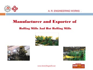 A. R. ENGINEERING WORKS .



Manufacturer and Exporter of
  Rolling Mills And Hot Rolling Mills




              www.hotrollingmills.net
 