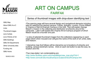 ART ON CAMPUS FAIRFAX ,[object Object],[object Object],[object Object],[object Object],[object Object],[object Object],GMU Map About GMU A-o-C Links Thumbnail images List of artists List of Works of Art GMU Buildings GMU Art Departments Other University sites Funding info GMU Home SEARCH BOX Series of thumbnail images with drop-down identifying text 
