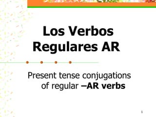 Present tense conjugations  of regular  –AR verbs Los Verbos Regulares AR  