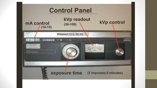 mA control kVp control
exposure time
kVp readout
Control Panel
(50-100)
(10-15)
(3 impulses-5 minutes)
 