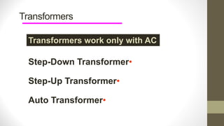 Transformers
Transformers work only with AC
•
Step-Down Transformer
•
Step-Up Transformer
•
Auto Transformer
 