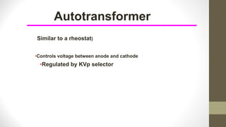 Autotransformer
Similar to a rheostat)
•Controls voltage between anode and cathode
•Regulated by KVp selector
 