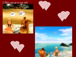2.They can go to sea side 