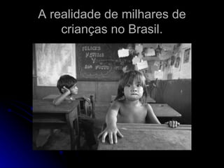 A realidade de milhares de crianças no Brasil. 