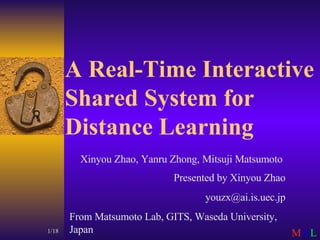 A Real-Time Interactive Shared System for Distance Learning Xinyou Zhao, Yanru Zhong, Mitsuji Matsumoto  Presented by Xinyou Zhao [email_address] From Matsumoto Lab, GITS, Waseda University, Japan 