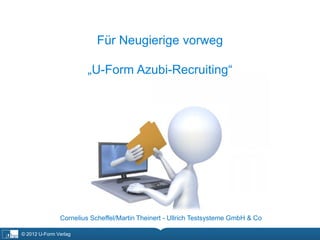 Für Neugierige vorweg

                        „U-Form Azubi-Recruiting“




               Cornelius Scheffel/Martin Theinert - Ullrich Testsysteme GmbH & Co

© 2012 U-Form Verlag
 
