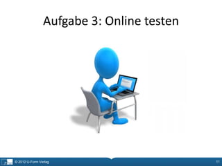 Aufgabe 3: Online testen




© 2012 U-Form Verlag                       11
 