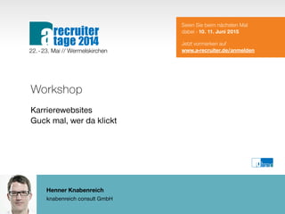 Henner Knabenreich
knabenreich consult GmbH
Workshop
Karrierewebsites
Guck mal, wer da klickt
Seien Sie beim nächsten Mal
dabei - 10. 11. Juni 2015
Jetzt vormerken auf
www.a-recruiter.de/anmelden22. - 23. Mai // Wermelskirchen
recruiter
tage 2014a
 
