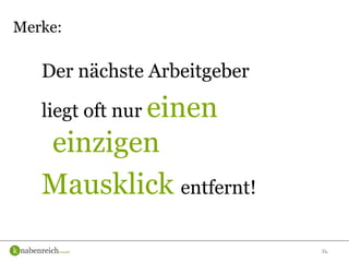 36
Der nächste Arbeitgeber
liegt oft nur einen
einzigen
Mausklick entfernt!
Merke:
 