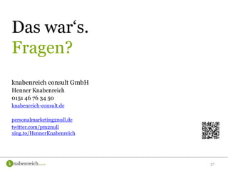 37
Das war‘s.
Fragen?
knabenreich consult GmbH
Henner Knabenreich
0151 46 76 34 50
knabenreich-consult.de
personalmarketing2null.de
twitter.com/pm2null
xing.to/HennerKnabenreich
 