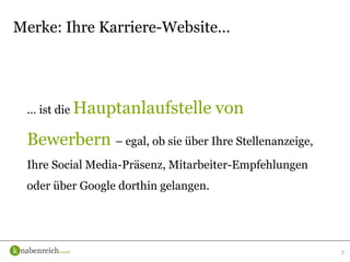 … ist die Hauptanlaufstelle von
Bewerbern – egal, ob sie über Ihre Stellenanzeige,
Ihre Social Media-Präsenz, Mitarbeiter-Empfehlungen
oder über Google dorthin gelangen.
7
Merke: Ihre Karriere-Website…
 